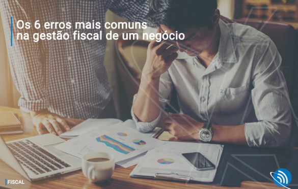 Os 6 erros mais comuns na gestão fiscal de um negócio