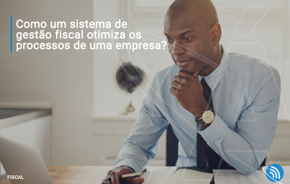 Como um sistema de gestão fiscal otimiza os processos de uma empresa?
